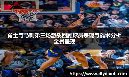勇士与马刺第三场激战回顾球员表现与战术分析全景呈现